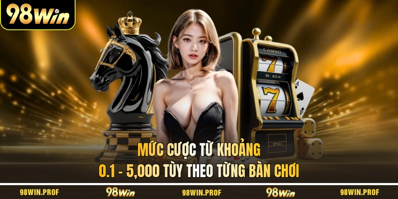 Mức cược từ khoảng 0.1 - 5,000 tùy theo từng bàn chơi